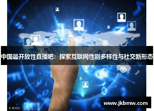 中国最开放性直播吧：探索互联网性别多样性与社交新形态
