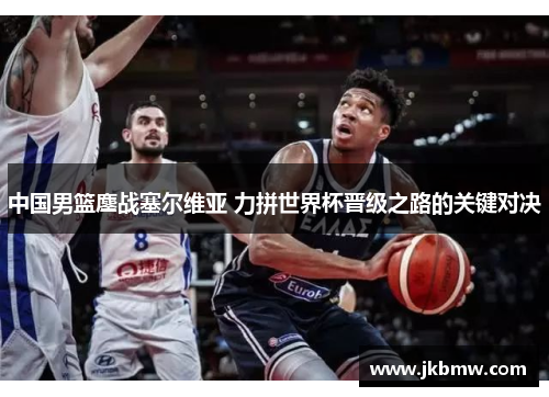 中国男篮鏖战塞尔维亚 力拼世界杯晋级之路的关键对决