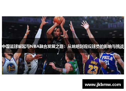 中国篮球崛起与NBA融合发展之路：从姚明到现役球员的影响与挑战