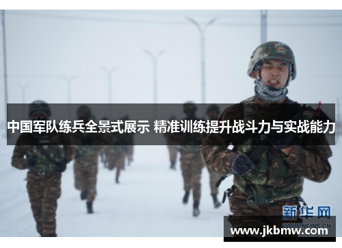 中国军队练兵全景式展示 精准训练提升战斗力与实战能力