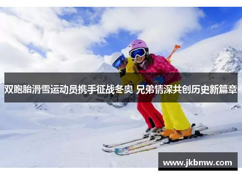 双胞胎滑雪运动员携手征战冬奥 兄弟情深共创历史新篇章