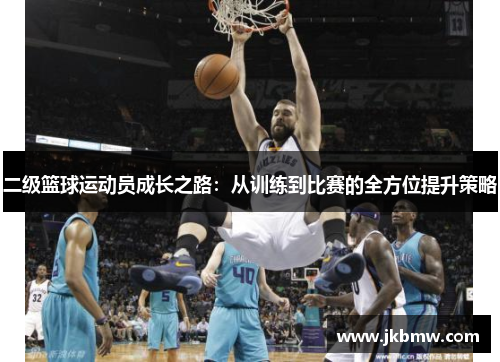 二级篮球运动员成长之路：从训练到比赛的全方位提升策略