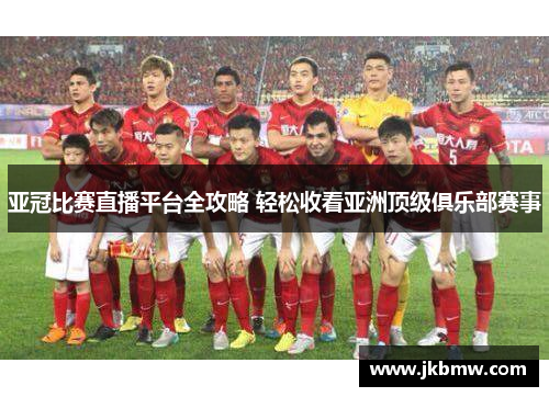 亚冠比赛直播平台全攻略 轻松收看亚洲顶级俱乐部赛事