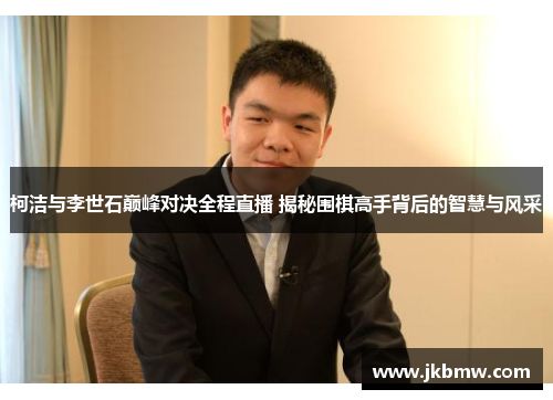 柯洁与李世石巅峰对决全程直播 揭秘围棋高手背后的智慧与风采
