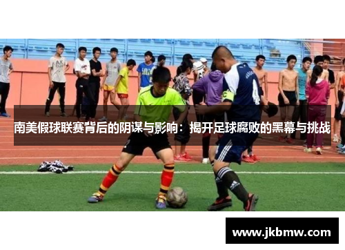 南美假球联赛背后的阴谋与影响：揭开足球腐败的黑幕与挑战