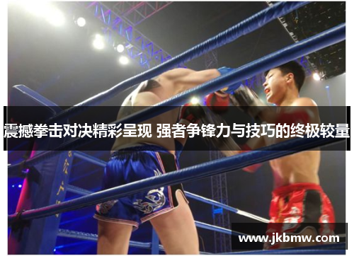 震撼拳击对决精彩呈现 强者争锋力与技巧的终极较量